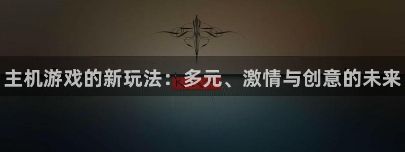 奇亿娱乐登录网址：主机游戏的新玩法：多元、激情与创意的未来