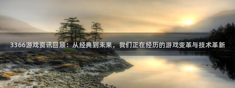 奇亿娱乐娱乐：3366游戏资讯回顾：从经典到未来，我们正在经