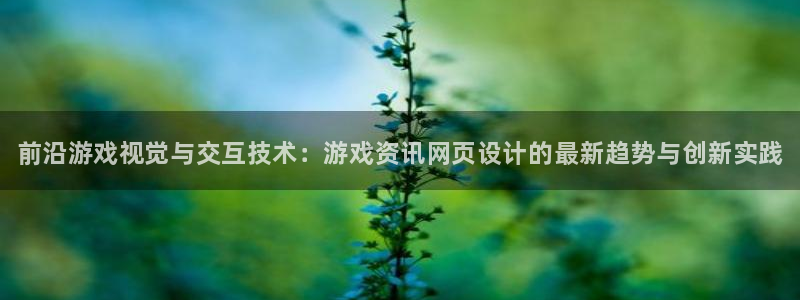 奇亿娱乐科技：前沿游戏视觉与交互技术：游戏资讯网页设计的最新