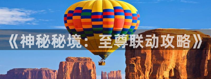 奇亿娱乐主管：《神秘秘境：至尊联动攻略》