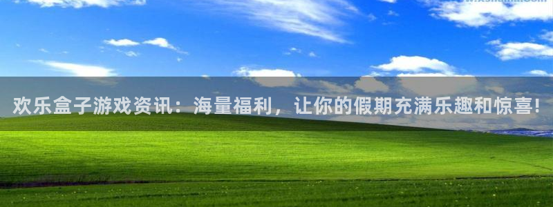 奇亿娱乐app下载：欢乐盒子游戏资讯：海量福利，让你的假期充