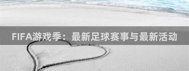 奇亿娱乐app下载：FIFA游戏季：最新足球赛事与最新活动