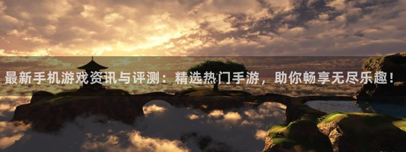 奇亿娱乐平台注册开户：最新手机游戏资讯与评测：精选热门手游，