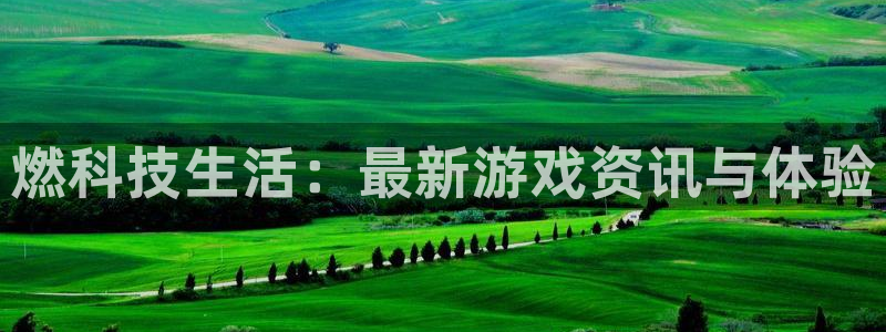 奇亿娱乐2登录：燃科技生活：最新游戏资讯与体验