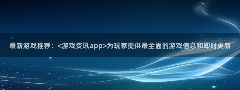 奇亿娱乐下载：最新游戏推荐：<游戏资讯app>为玩家提供最全