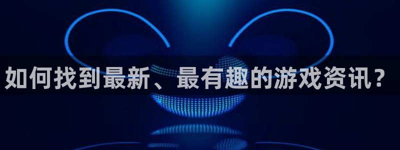 奇亿娱乐平台登录：如何找到最新、最有趣的游戏资讯？